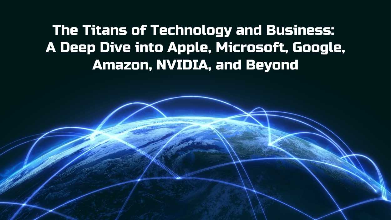 The Titans of Technology and Business: A Deep Dive into Apple, Microsoft, Google, Amazon, NVIDIA, and Beyond