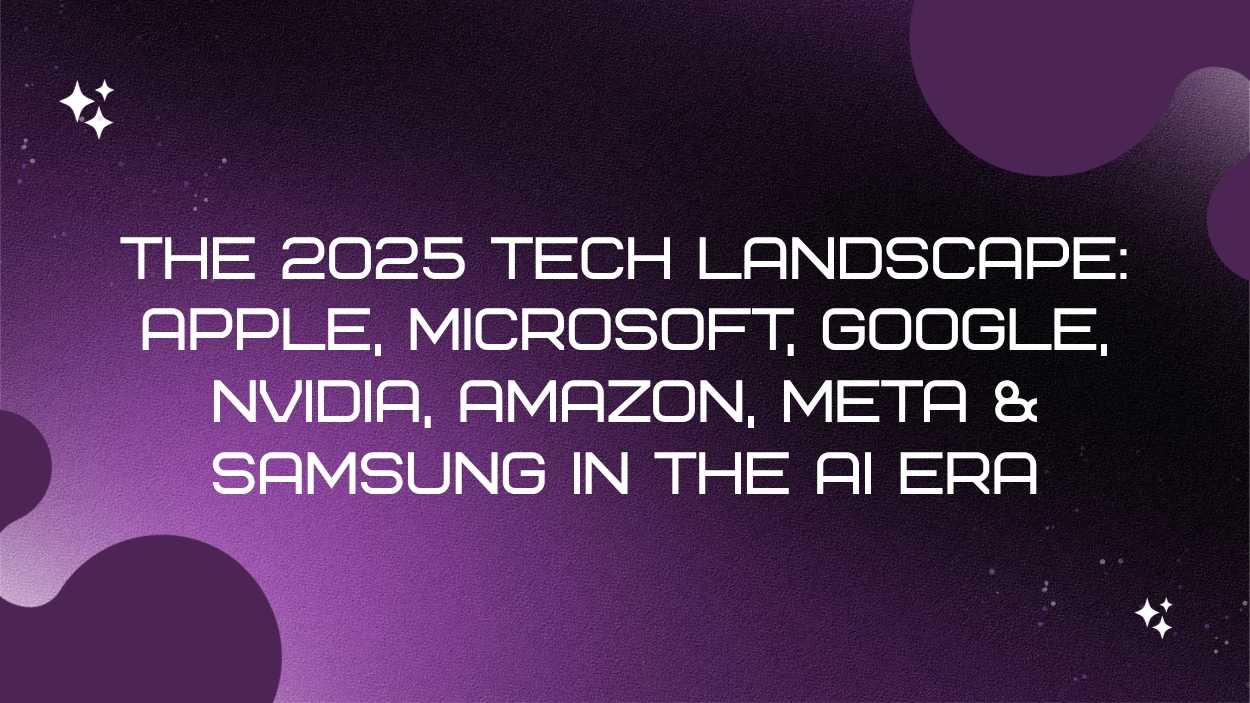 The 2025 Tech Landscape: Apple, Microsoft, Google, Nvidia, Amazon, Meta & Samsung in the AI Era