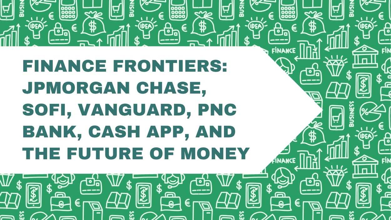 Finance Frontiers: JPMorgan Chase, SoFi, Vanguard, PNC Bank, Cash App, and the Future of Money