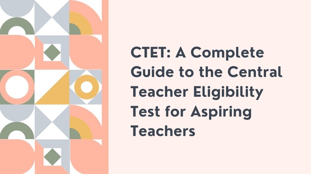 CTET: A Complete Guide to the Central Teacher Eligibility Test for Aspiring Teachers